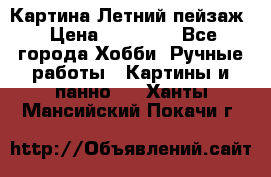 Картина Летний пейзаж › Цена ­ 25 420 - Все города Хобби. Ручные работы » Картины и панно   . Ханты-Мансийский,Покачи г.